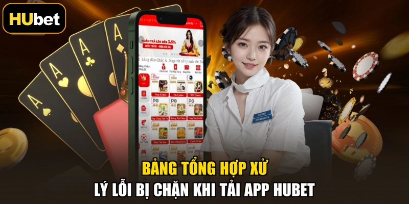 Bảng tổng hợp xử lý lỗi bị chặn khi tải app HUBET